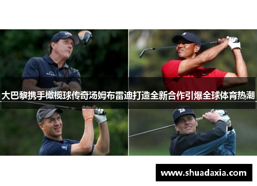 大巴黎携手橄榄球传奇汤姆布雷迪打造全新合作引爆全球体育热潮