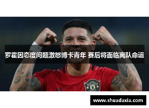 罗霍因态度问题激怒博卡青年 赛后将面临离队命运