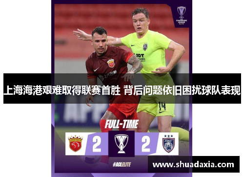 上海海港艰难取得联赛首胜 背后问题依旧困扰球队表现