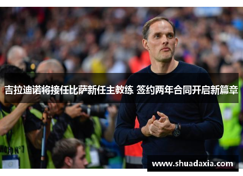 吉拉迪诺将接任比萨新任主教练 签约两年合同开启新篇章