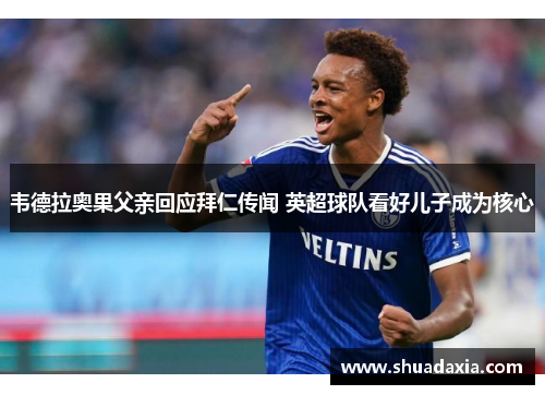 韦德拉奥果父亲回应拜仁传闻 英超球队看好儿子成为核心