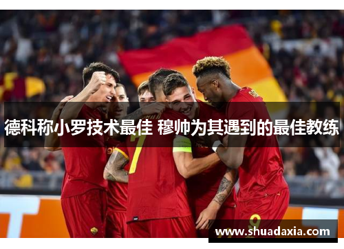 德科称小罗技术最佳 穆帅为其遇到的最佳教练