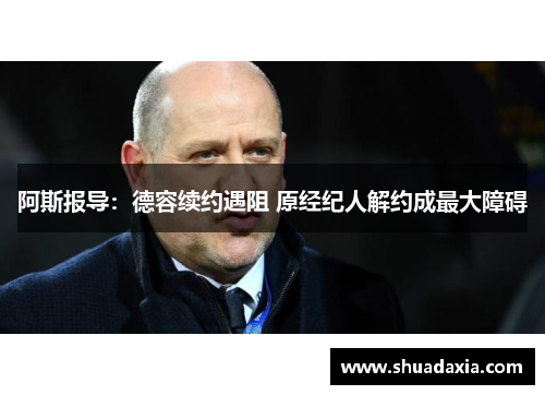 阿斯报导：德容续约遇阻 原经纪人解约成最大障碍