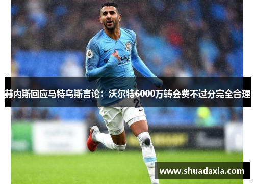 赫内斯回应马特乌斯言论：沃尔特6000万转会费不过分完全合理